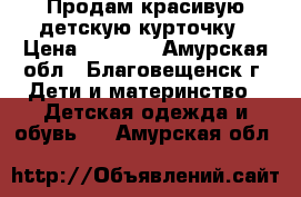 Продам красивую детскую курточку › Цена ­ 2 000 - Амурская обл., Благовещенск г. Дети и материнство » Детская одежда и обувь   . Амурская обл.